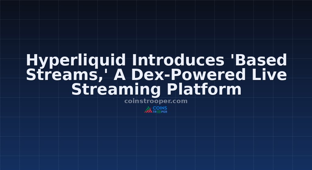 Hyperliquid Introduces 'Based Streams,' A Dex-Powered Live Streaming Platform