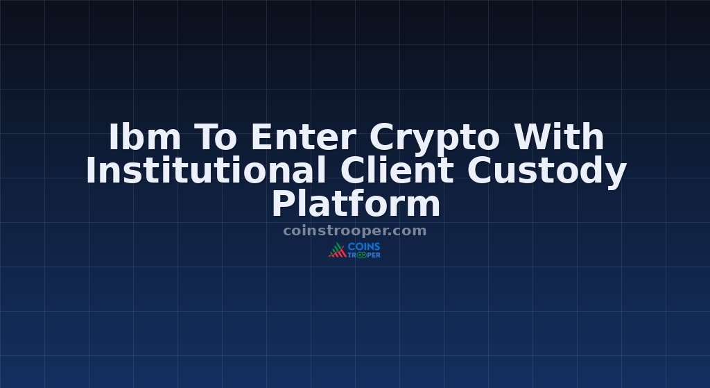 Ibm To Enter Crypto With Institutional Client Custody Platform