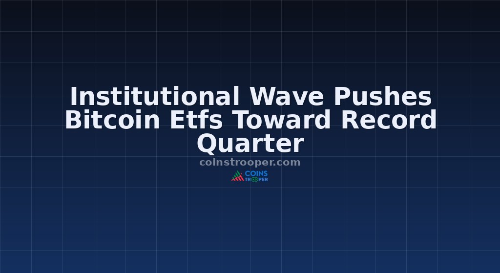 Institutional Wave Pushes Bitcoin Etfs Toward Record Quarter