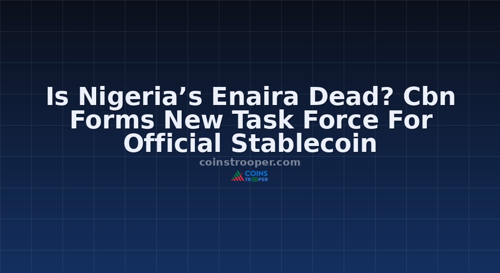 Is Nigeria’s Enaira Dead? Cbn Forms New Task Force For Official Stablecoin