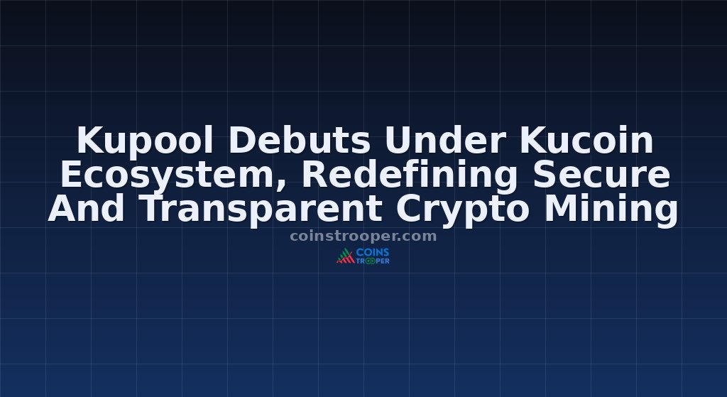 Kupool Debuts Under Kucoin Ecosystem, Redefining Secure And Transparent Crypto Mining