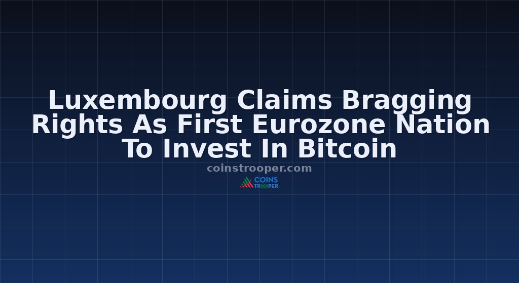 Luxembourg Claims Bragging Rights As First Eurozone Nation To Invest In Bitcoin