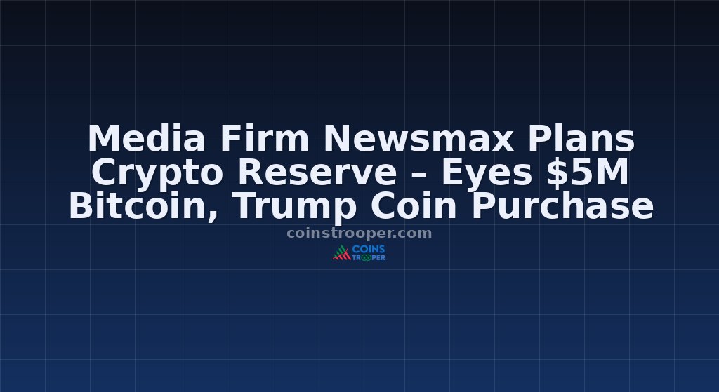 Media Firm Newsmax Plans Crypto Reserve – Eyes $5M Bitcoin, Trump Coin Purchase