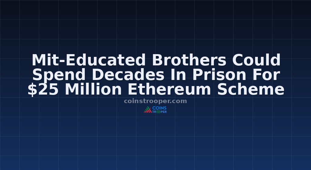 Mit-Educated Brothers Could Spend Decades In Prison For $25 Million Ethereum Scheme