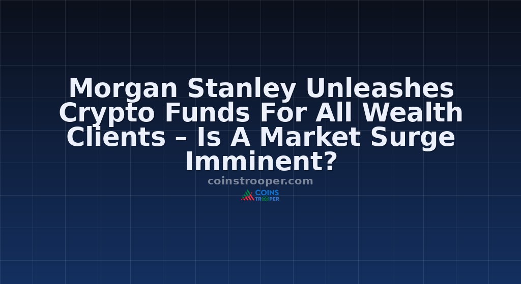 Morgan Stanley Unleashes Crypto Funds For All Wealth Clients – Is A Market Surge Imminent?