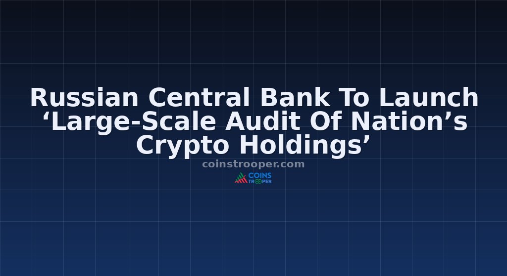 Russian Central Bank To Launch ‘Large-Scale Audit Of Nation’s Crypto Holdings’