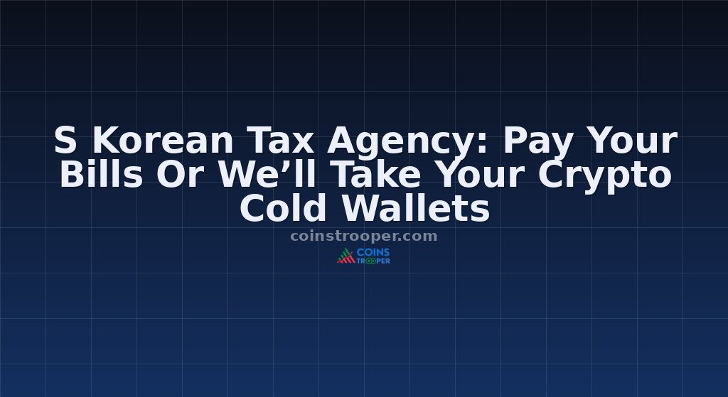 S Korean Tax Agency: Pay Your Bills Or We’ll Take Your Crypto Cold Wallets