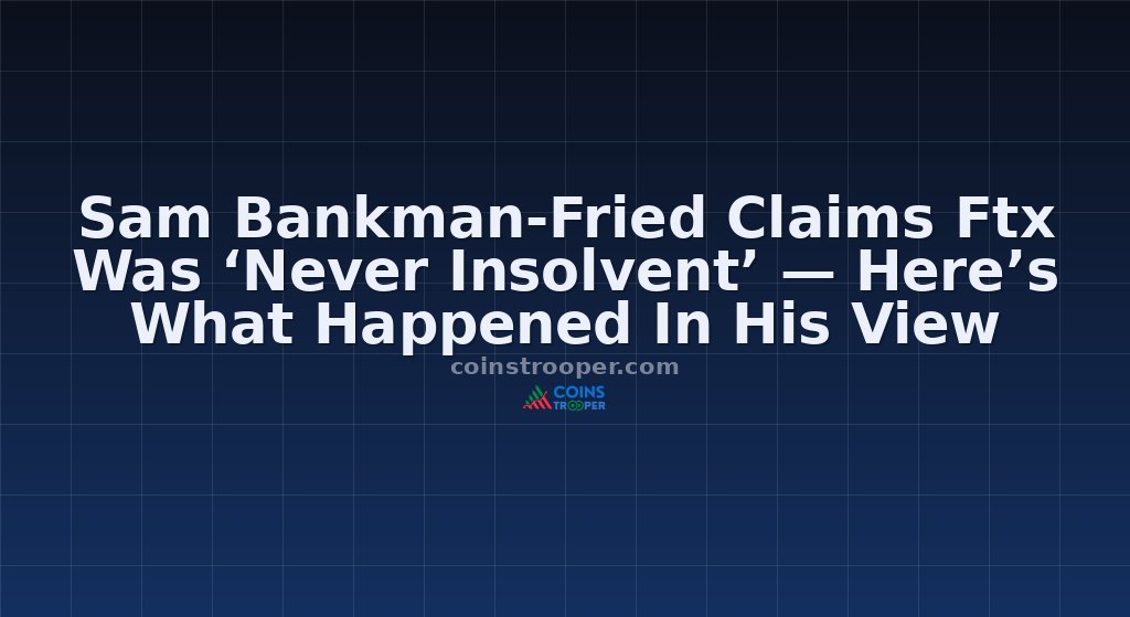 Sam Bankman-Fried Claims Ftx Was ‘Never Insolvent’ — Here’s What Happened In His View