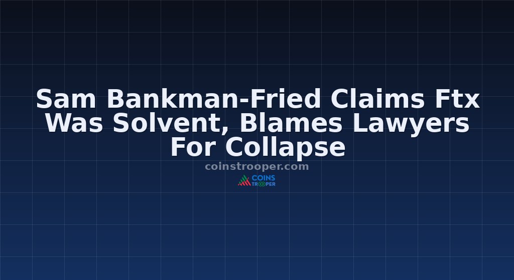 Sam Bankman-Fried Claims Ftx Was Solvent, Blames Lawyers For Collapse