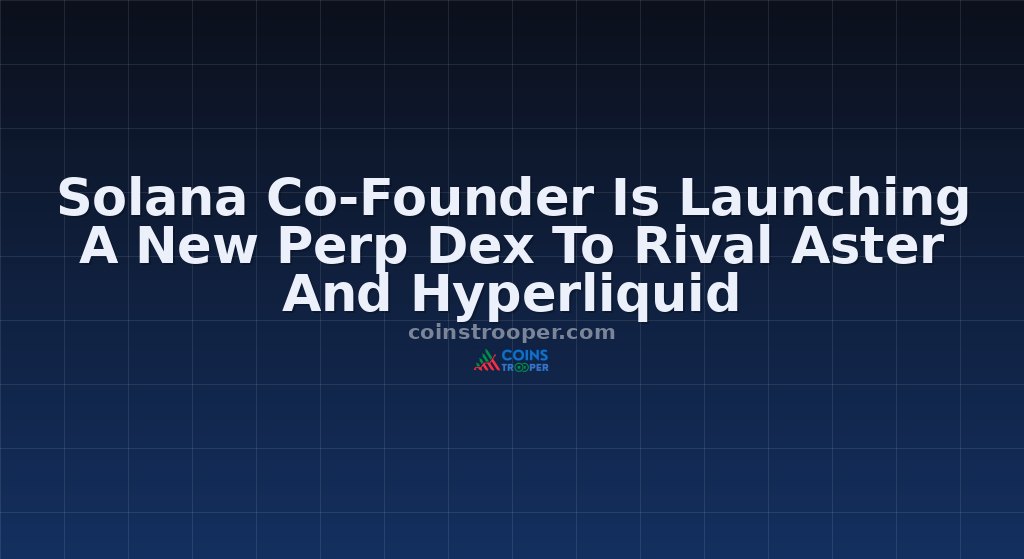 Solana Co-Founder Is Launching A New Perp Dex To Rival Aster And Hyperliquid