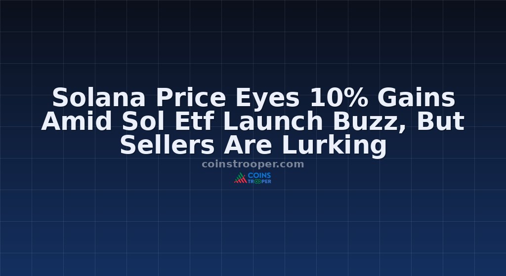 Solana Price Eyes 10% Gains Amid Sol Etf Launch Buzz, But Sellers Are Lurking