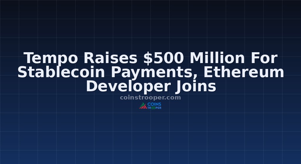 Tempo Raises $500 Million For Stablecoin Payments, Ethereum Developer Joins