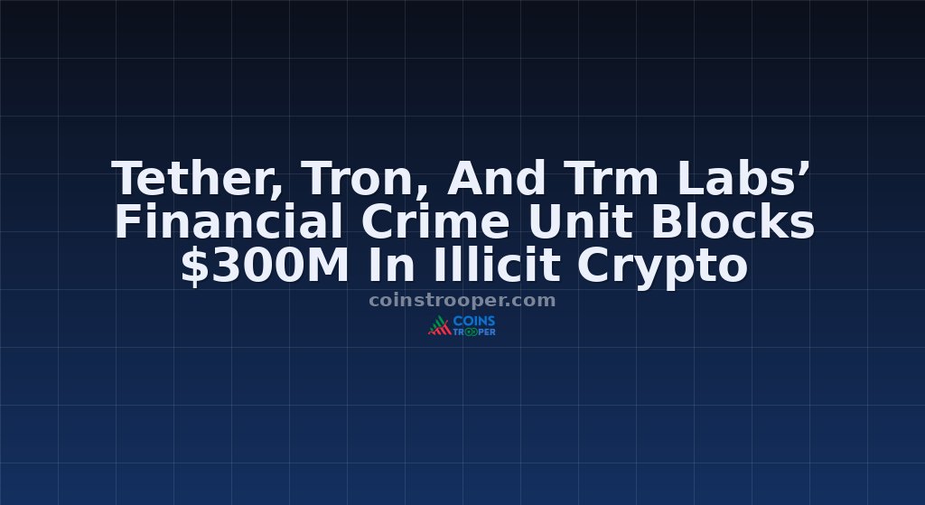 Tether, Tron, And Trm Labs’ Financial Crime Unit Blocks $300M In Illicit Crypto