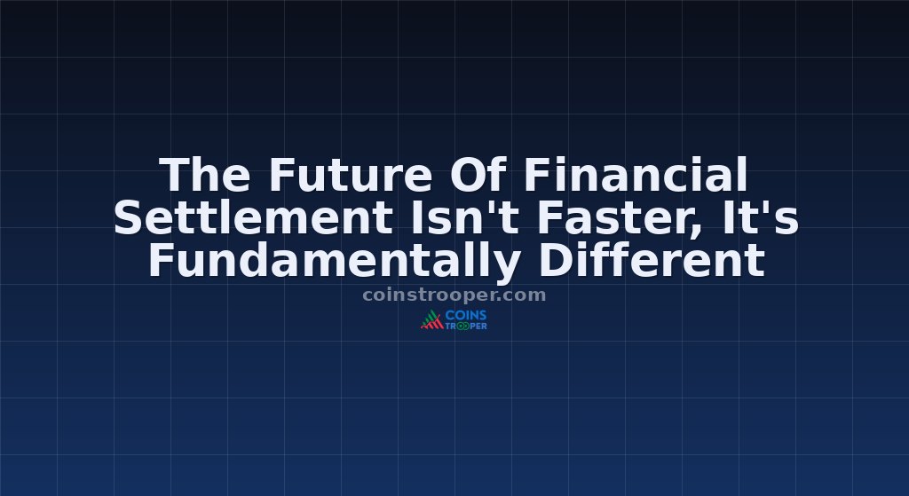 The Future Of Financial Settlement Isn't Faster, It's Fundamentally Different