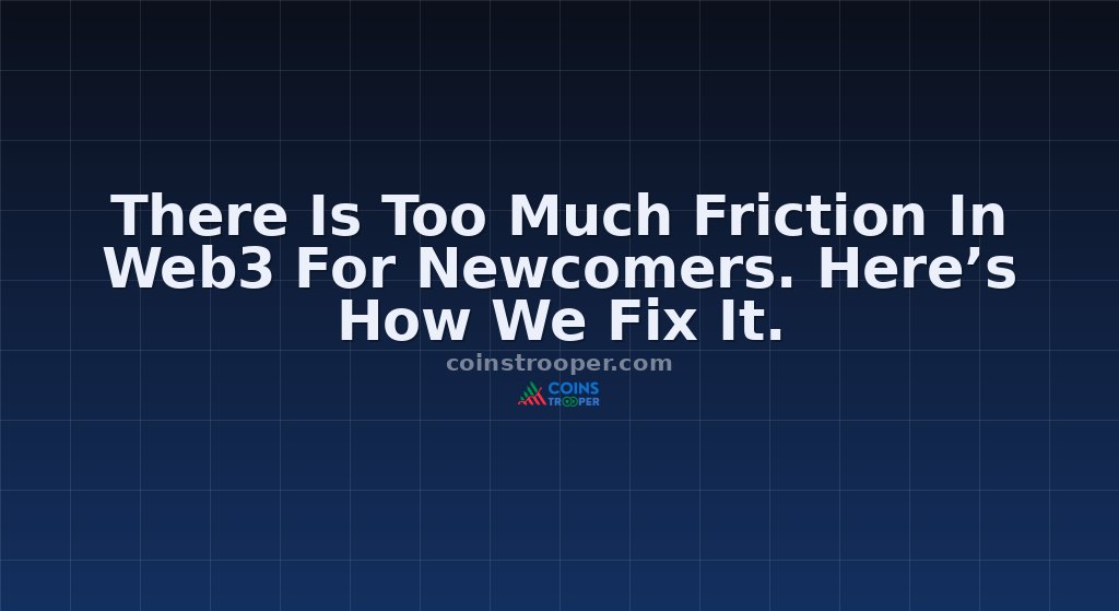 There Is Too Much Friction In Web3 For Newcomers. Here’s How We Fix It.