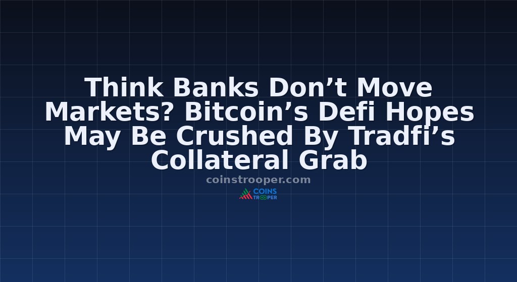 Think Banks Don’t Move Markets? Bitcoin’s Defi Hopes May Be Crushed By Tradfi’s Collateral Grab