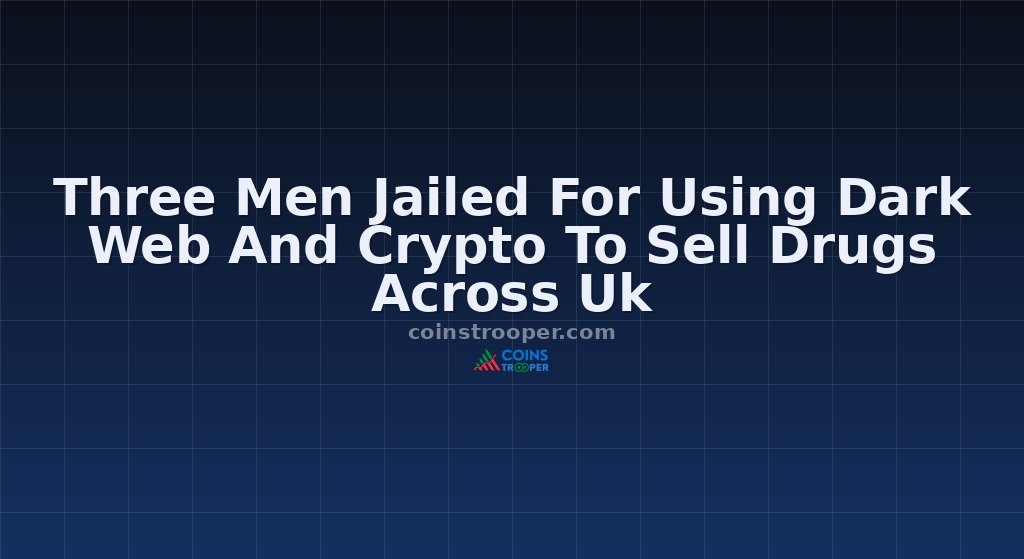 Three Men Jailed For Using Dark Web And Crypto To Sell Drugs Across Uk