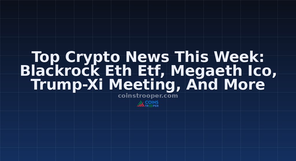Top Crypto News This Week: Blackrock Eth Etf, Megaeth Ico, Trump-Xi Meeting, And More