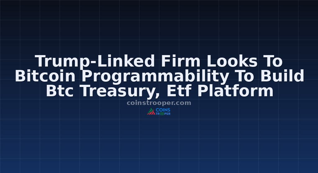 Trump-Linked Firm Looks To Bitcoin Programmability To Build Btc Treasury, Etf Platform