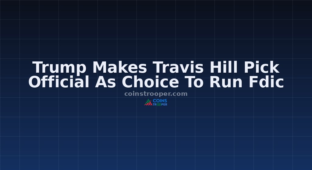 Trump Makes Travis Hill Pick Official As Choice To Run Fdic