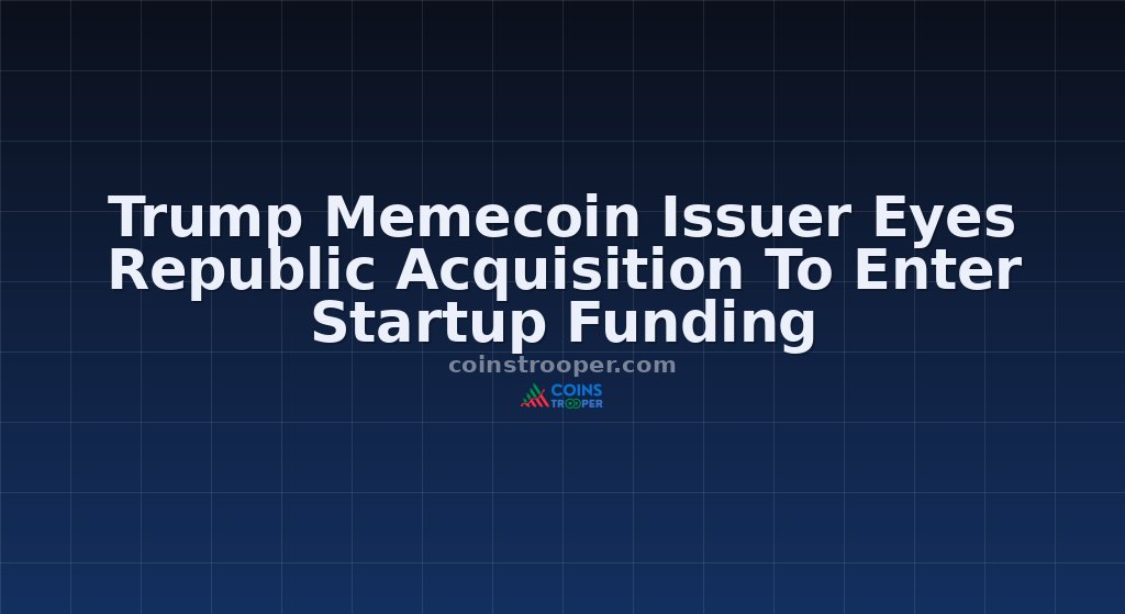 Trump Memecoin Issuer Eyes Republic Acquisition To Enter Startup Funding
