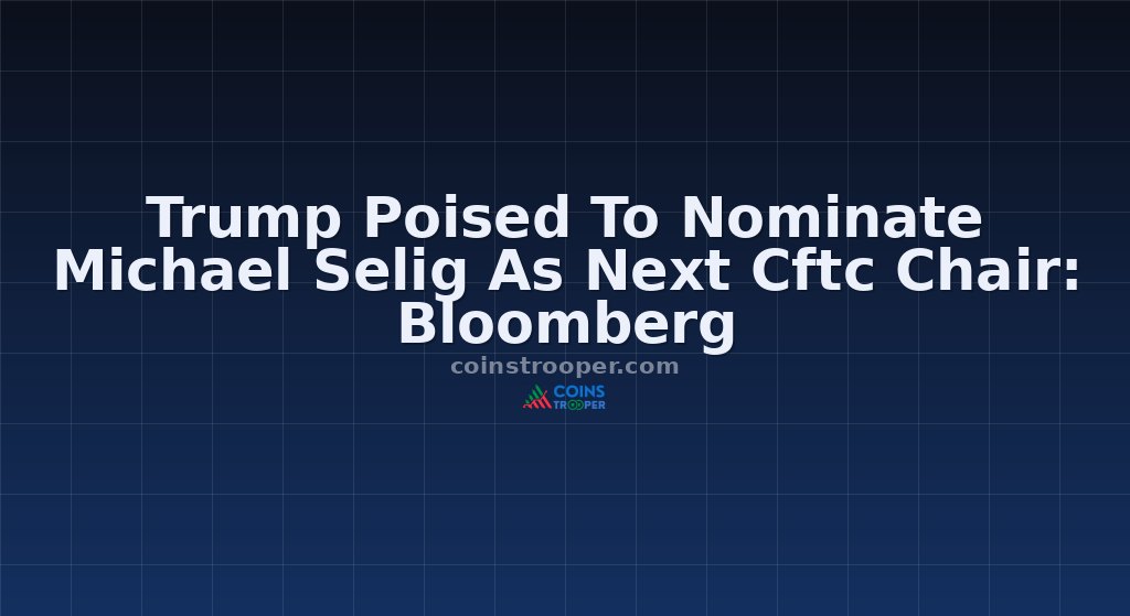 Trump Poised To Nominate Michael Selig As Next Cftc Chair: Bloomberg
