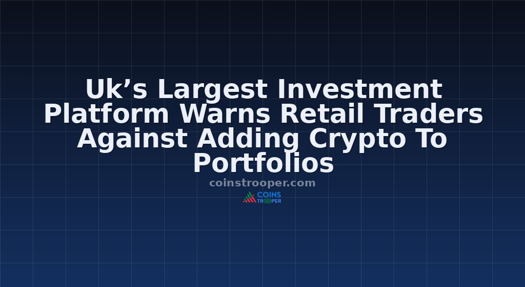 Uk’s Largest Investment Platform Warns Retail Traders Against Adding Crypto To Portfolios