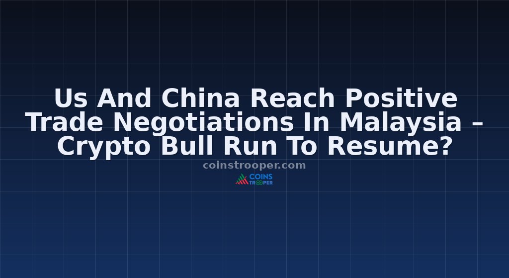 Us And China Reach Positive Trade Negotiations In Malaysia – Crypto Bull Run To Resume?