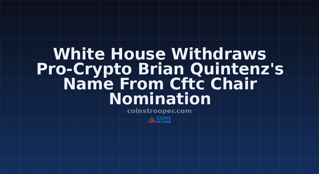 White House Withdraws Pro-Crypto Brian Quintenz's Name From Cftc Chair Nomination