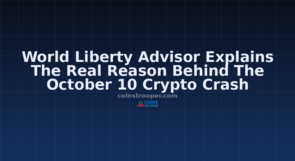 World Liberty Advisor Explains The Real Reason Behind The October 10 Crypto Crash