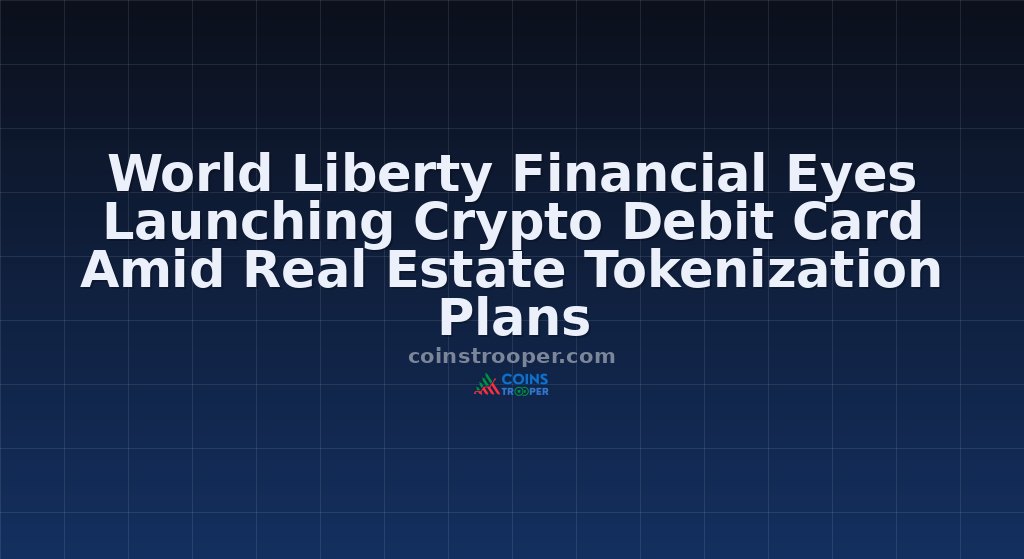 World Liberty Financial Eyes Launching Crypto Debit Card Amid Real Estate Tokenization Plans
