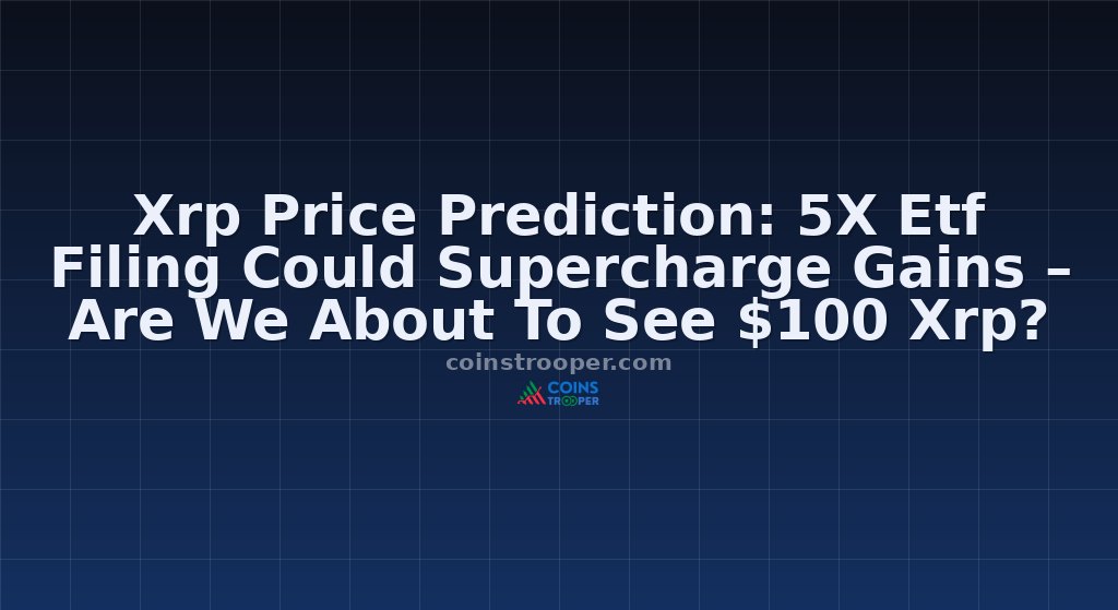 Xrp Price Prediction: 5X Etf Filing Could Supercharge Gains – Are We About To See $100 Xrp?