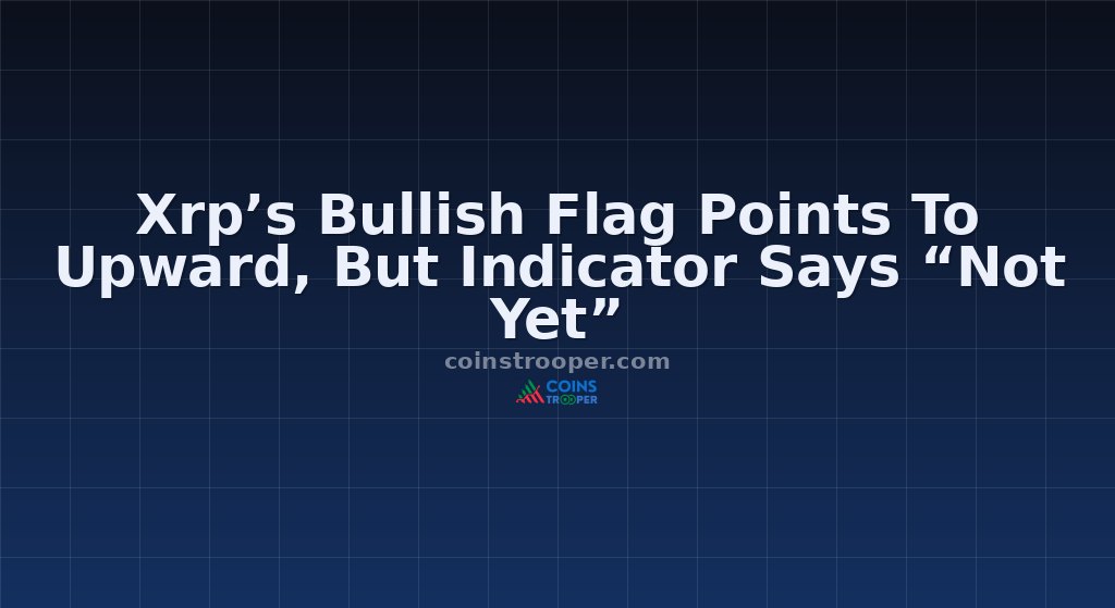 Xrp’s Bullish Flag Points To Upward, But Indicator Says “Not Yet”