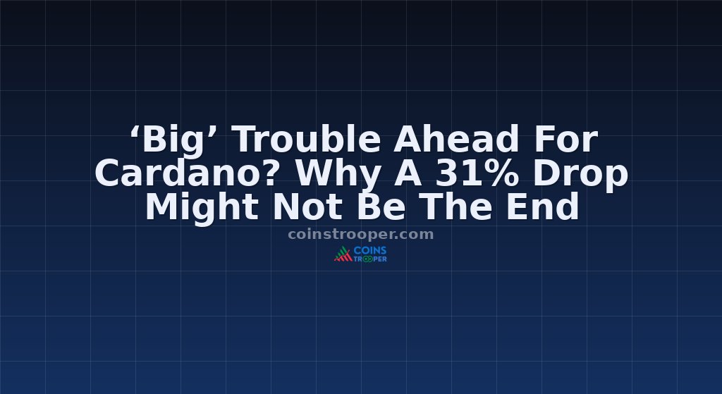 ‘Big’ Trouble Ahead For Cardano? Why A 31% Drop Might Not Be The End