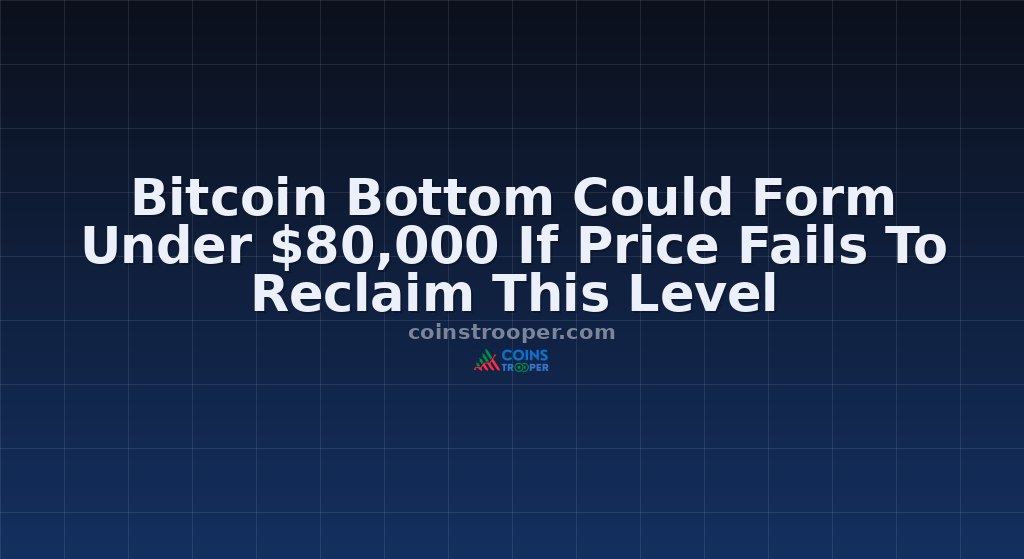 Bitcoin Bottom Could Form Under $80,000 If Price Fails To Reclaim This Level