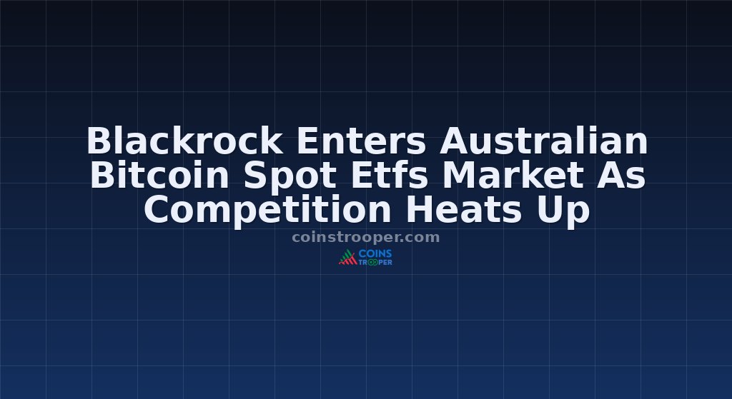 Blackrock Enters Australian Bitcoin Spot Etfs Market As Competition Heats Up