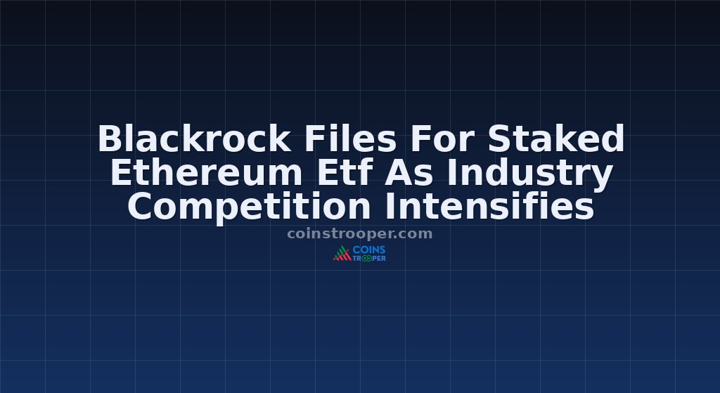 Blackrock Files For Staked Ethereum Etf As Industry Competition Intensifies