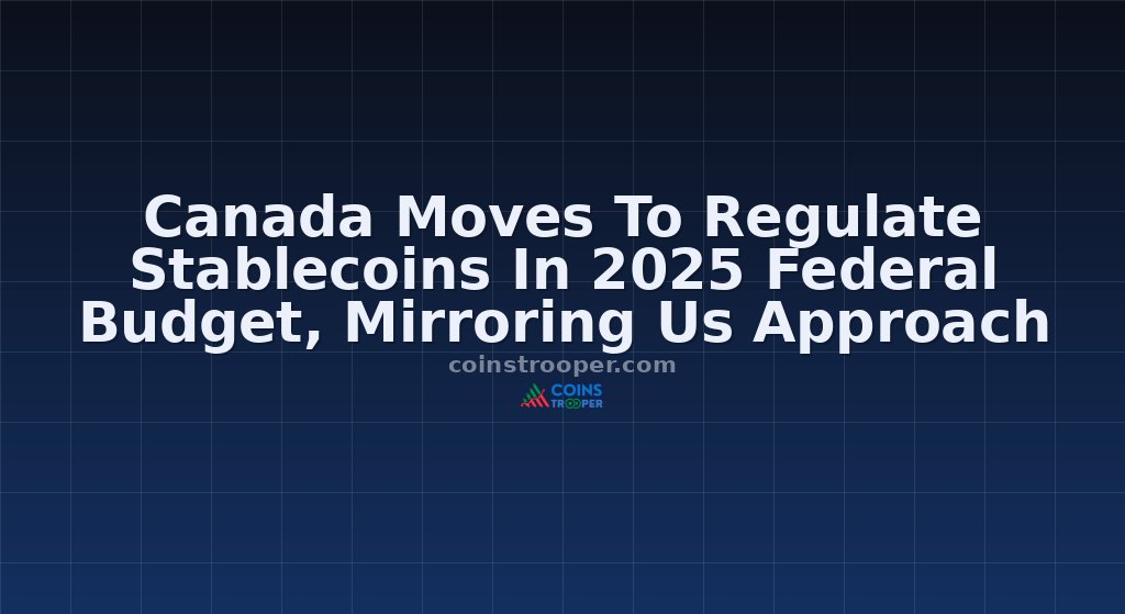 Canada Moves To Regulate Stablecoins In 2025 Federal Budget, Mirroring Us Approach