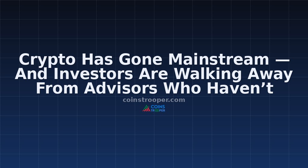 Crypto Has Gone Mainstream — And Investors Are Walking Away From Advisors Who Haven’t