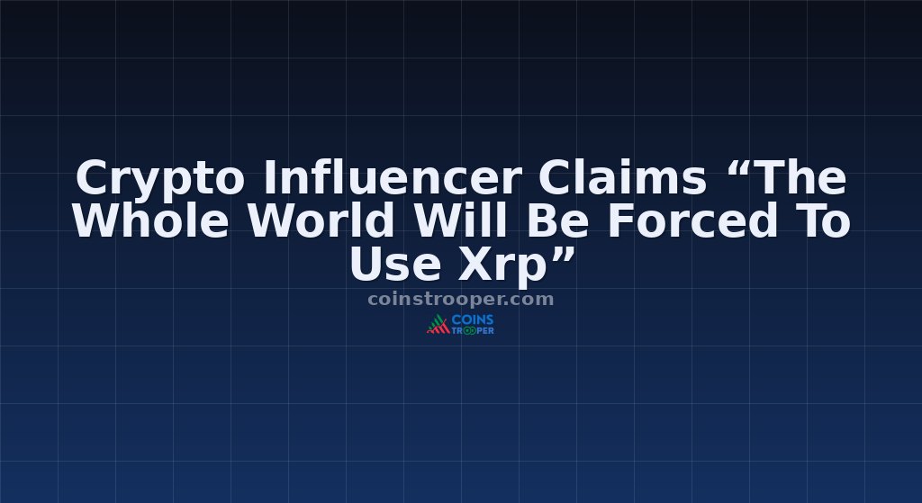 Crypto Influencer Claims “The Whole World Will Be Forced To Use Xrp”