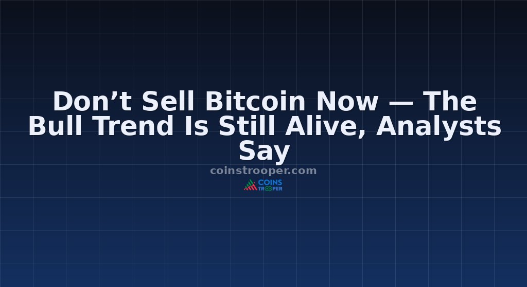 Don’t Sell Bitcoin Now — The Bull Trend Is Still Alive, Analysts Say