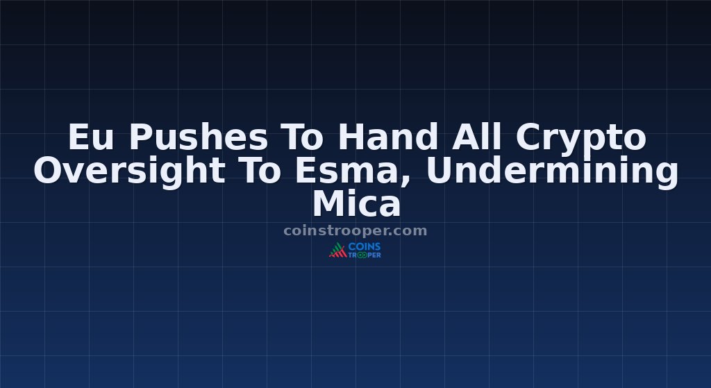 Eu Pushes To Hand All Crypto Oversight To Esma, Undermining Mica