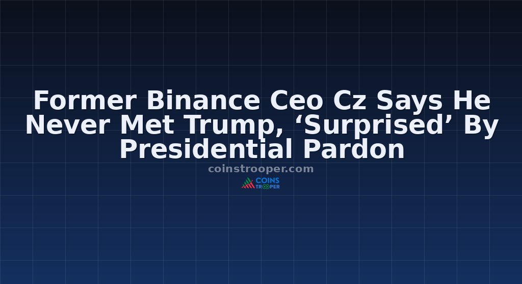 Former Binance Ceo Cz Says He Never Met Trump, ‘Surprised’ By Presidential Pardon