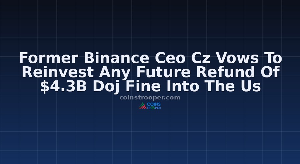 Former Binance Ceo Cz Vows To Reinvest Any Future Refund Of $4.3B Doj Fine Into The Us