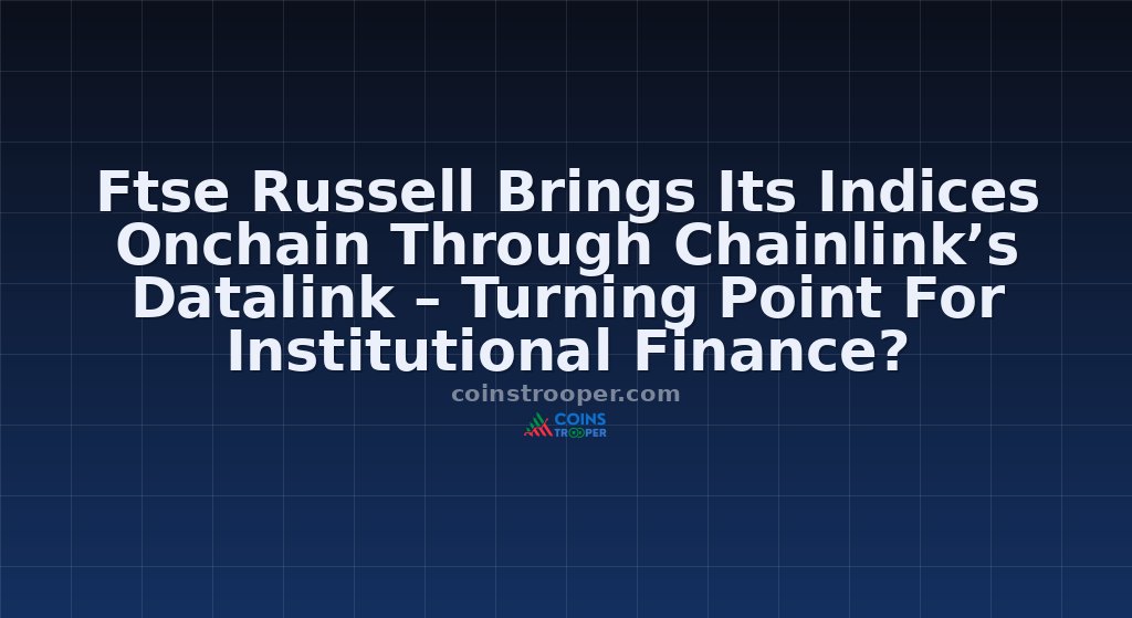 Ftse Russell Brings Its Indices Onchain Through Chainlink’s Datalink – Turning Point For Institutional Finance?