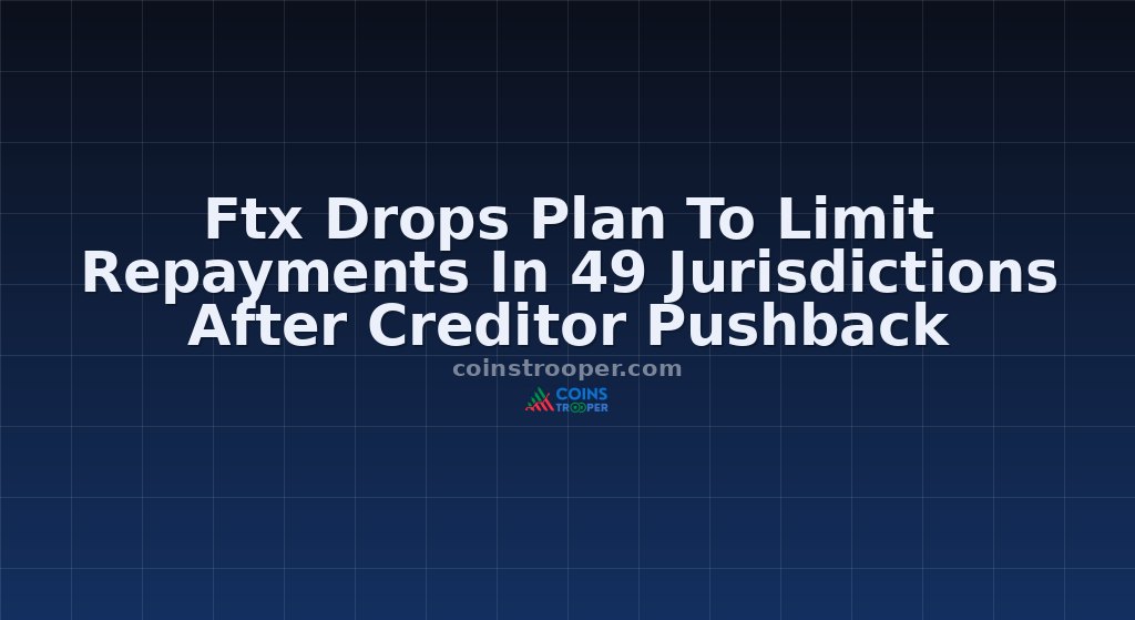 Ftx Drops Plan To Limit Repayments In 49 Jurisdictions After Creditor Pushback
