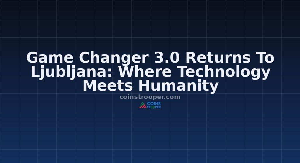 Game Changer 3.0 Returns To Ljubljana: Where Technology Meets Humanity