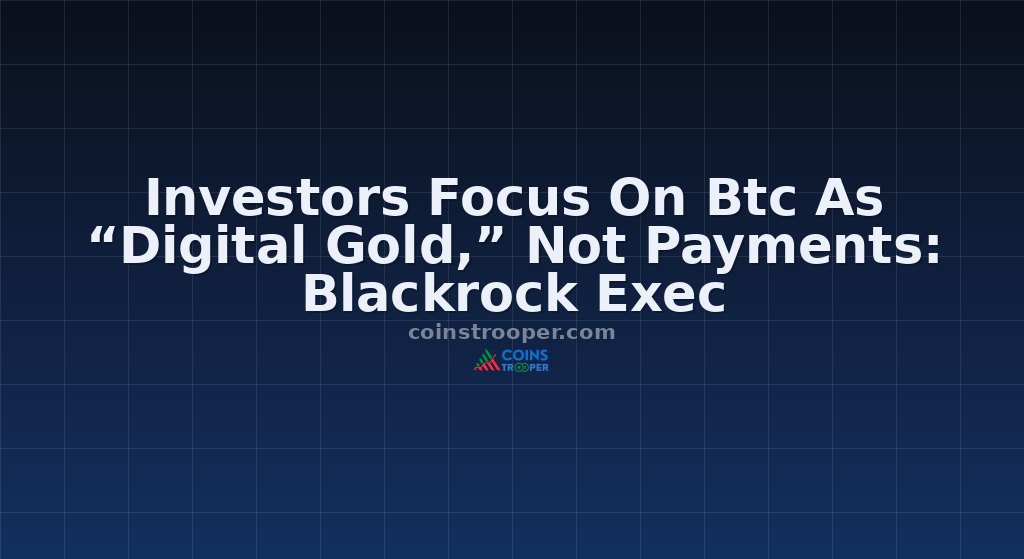 Investors Focus On Btc As “Digital Gold,” Not Payments: Blackrock Exec