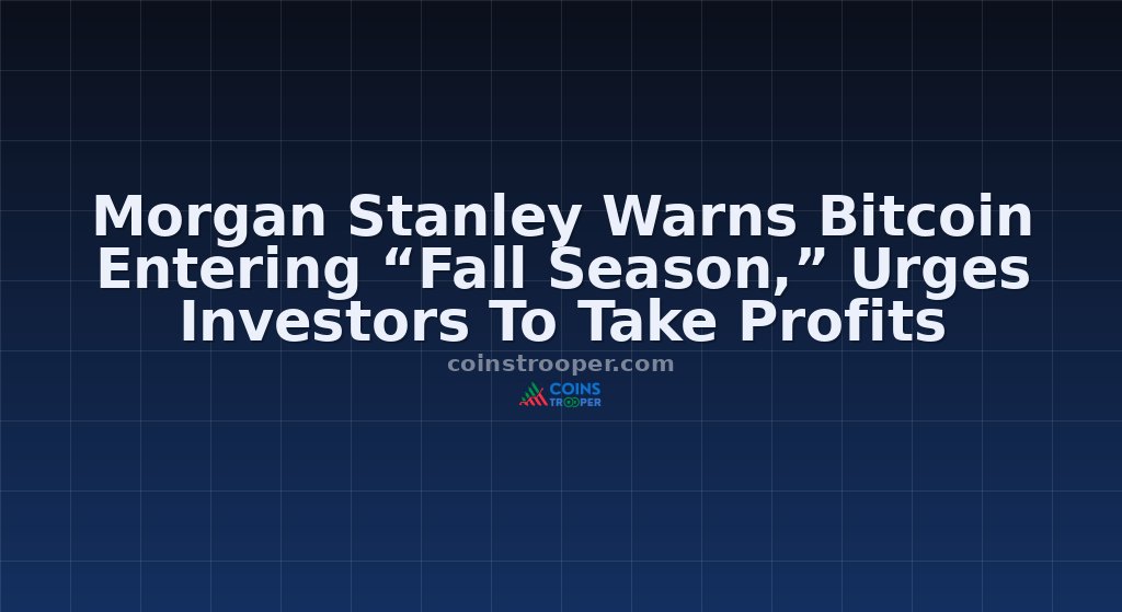 Morgan Stanley Warns Bitcoin Entering “Fall Season,” Urges Investors To Take Profits