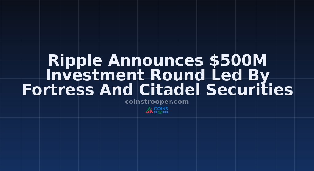 Ripple Announces $500M Investment Round Led By Fortress And Citadel Securities
